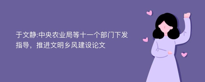 于文静:中央农业局等十一个部门下发指导，推进文明乡风建设论文