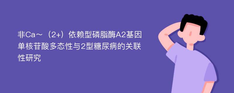 非Ca～（2+）依赖型磷脂酶A2基因单核苷酸多态性与2型糖尿病的关联性研究