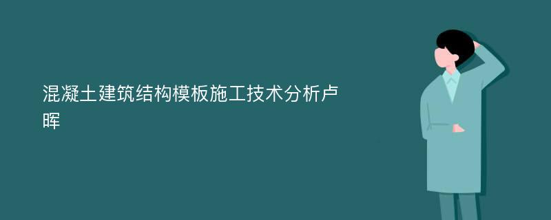 混凝土建筑结构模板施工技术分析卢晖