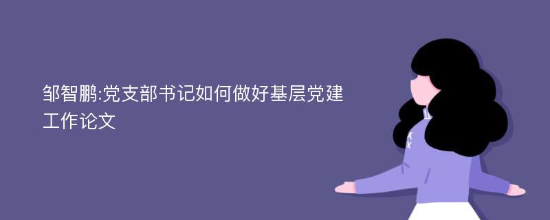 邹智鹏:党支部书记如何做好基层党建工作论文