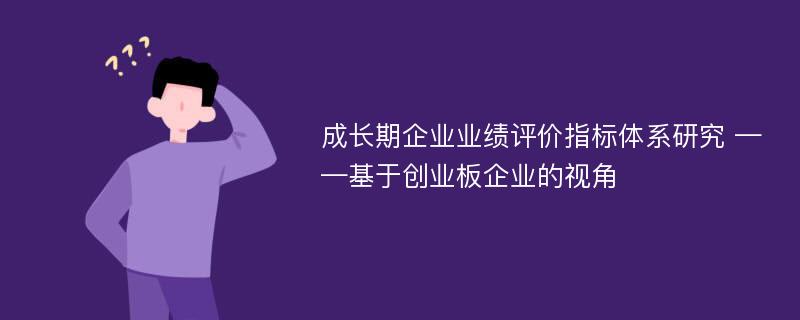 成长期企业业绩评价指标体系研究 ——基于创业板企业的视角