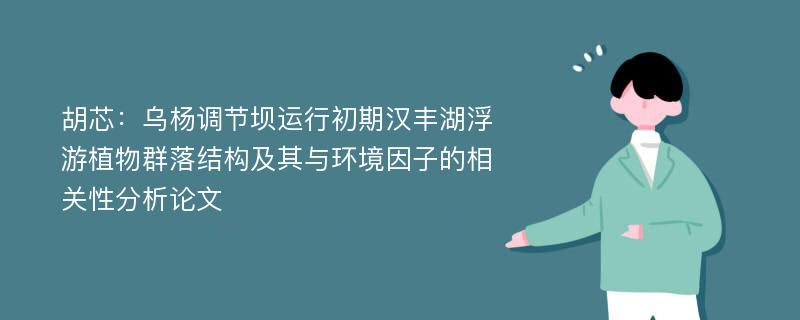 胡芯：乌杨调节坝运行初期汉丰湖浮游植物群落结构及其与环境因子的相关性分析论文