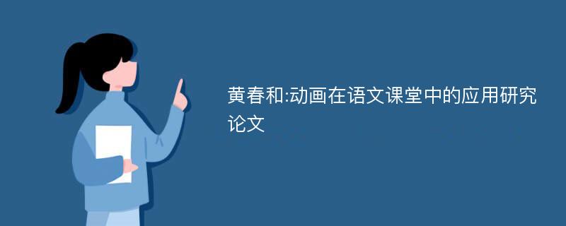 黄春和:动画在语文课堂中的应用研究论文