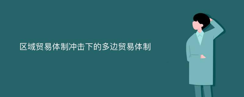 区域贸易体制冲击下的多边贸易体制