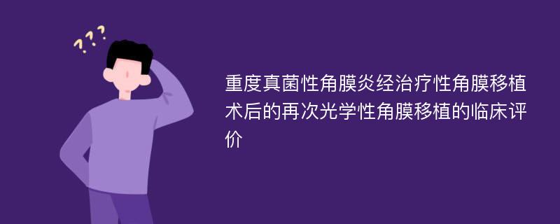 重度真菌性角膜炎经治疗性角膜移植术后的再次光学性角膜移植的临床评价