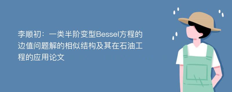 李顺初：一类半阶变型Bessel方程的边值问题解的相似结构及其在石油工程的应用论文