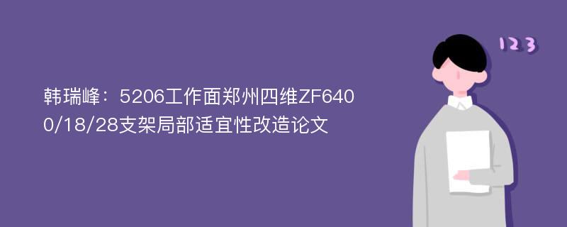 韩瑞峰：5206工作面郑州四维ZF6400/18/28支架局部适宜性改造论文