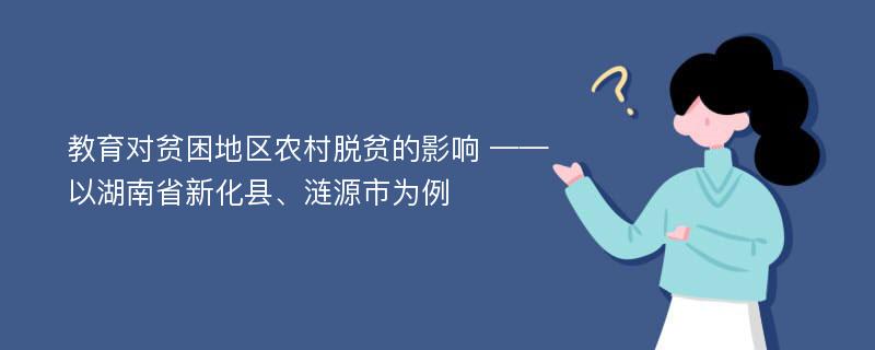 教育对贫困地区农村脱贫的影响 ——以湖南省新化县、涟源市为例