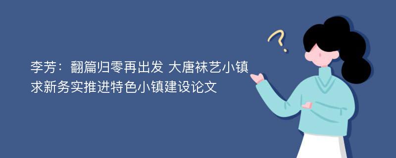 李芳：翻篇归零再出发 大唐袜艺小镇求新务实推进特色小镇建设论文