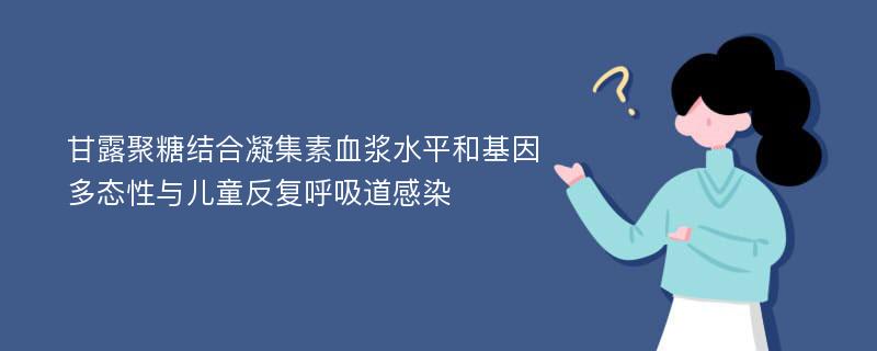 甘露聚糖结合凝集素血浆水平和基因多态性与儿童反复呼吸道感染