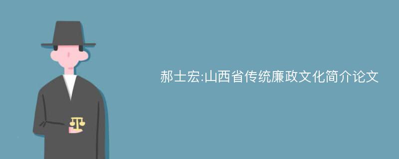 郝士宏:山西省传统廉政文化简介论文