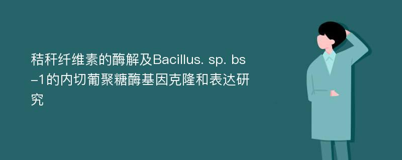 秸秆纤维素的酶解及Bacillus. sp. bs-1的内切葡聚糖酶基因克隆和表达研究