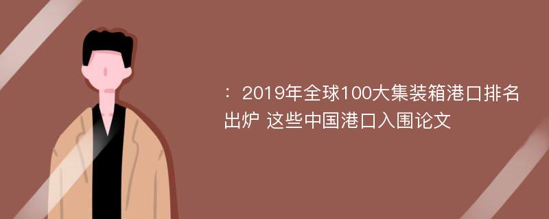 ：2019年全球100大集装箱港口排名出炉 这些中国港口入围论文