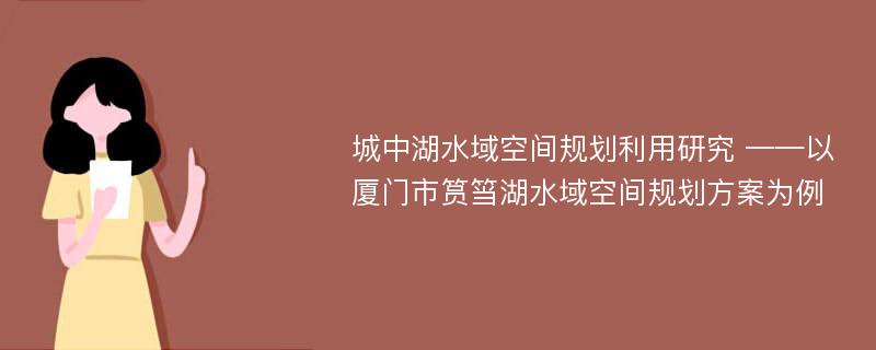 城中湖水域空间规划利用研究 ——以厦门市筼筜湖水域空间规划方案为例