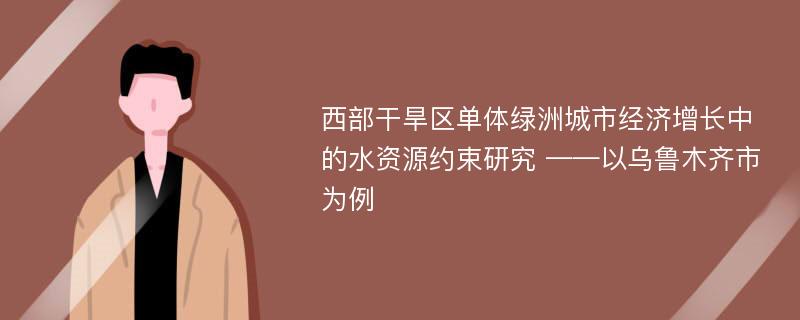 西部干旱区单体绿洲城市经济增长中的水资源约束研究 ——以乌鲁木齐市为例