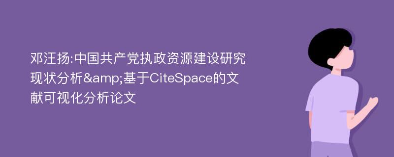 邓汪扬:中国共产党执政资源建设研究现状分析&基于CiteSpace的文献可视化分析论文