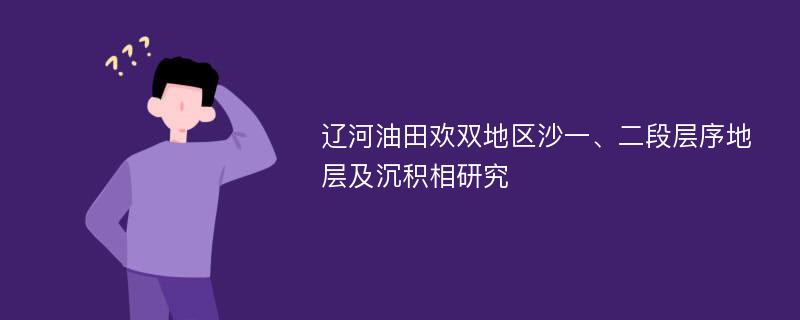 辽河油田欢双地区沙一、二段层序地层及沉积相研究