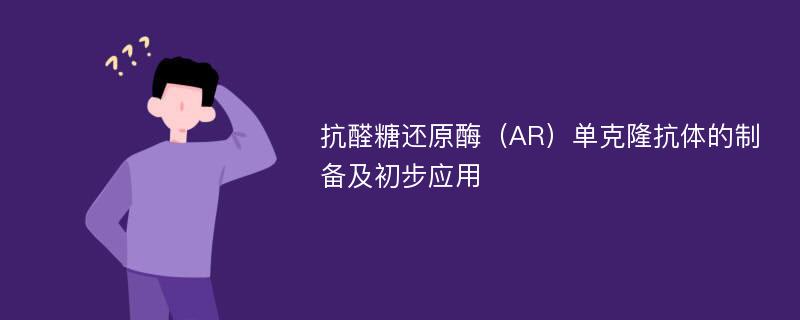 抗醛糖还原酶（AR）单克隆抗体的制备及初步应用