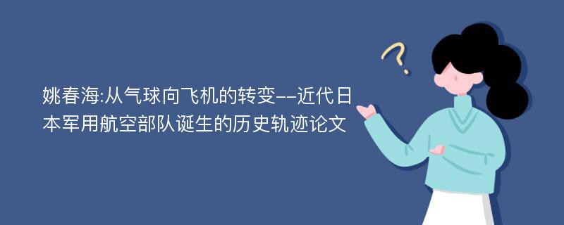 姚春海:从气球向飞机的转变--近代日本军用航空部队诞生的历史轨迹论文