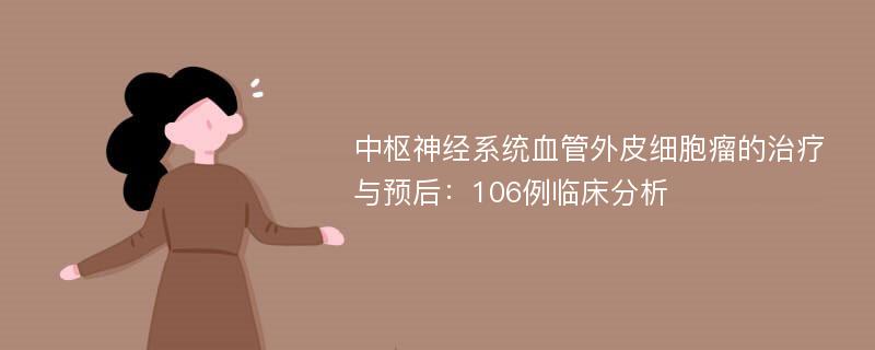 中枢神经系统血管外皮细胞瘤的治疗与预后：106例临床分析