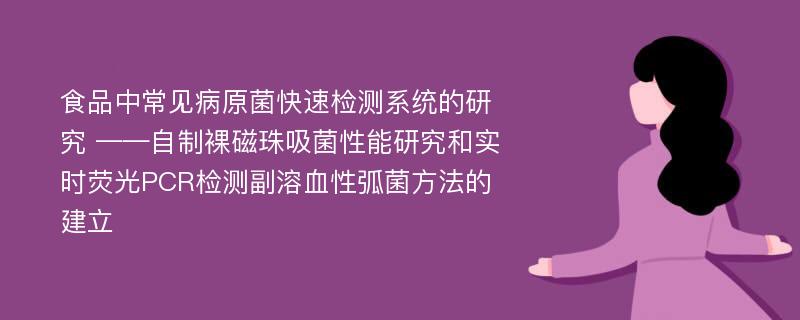 食品中常见病原菌快速检测系统的研究 ——自制裸磁珠吸菌性能研究和实时荧光PCR检测副溶血性弧菌方法的建立