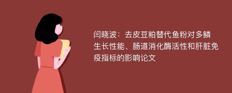 闫晓波：去皮豆粕替代鱼粉对多鳞生长性能、肠道消化酶活性和肝脏免疫指标的影响论文