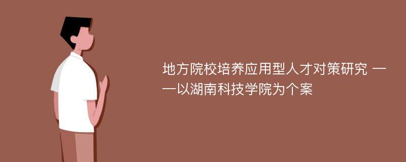 地方院校培养应用型人才对策研究 ——以湖南科技学院为个案