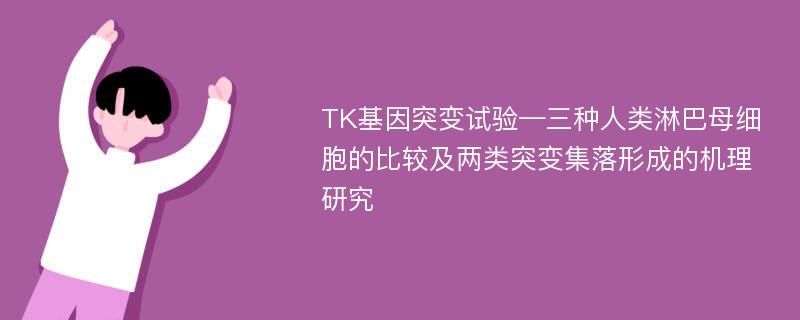 TK基因突变试验—三种人类淋巴母细胞的比较及两类突变集落形成的机理研究