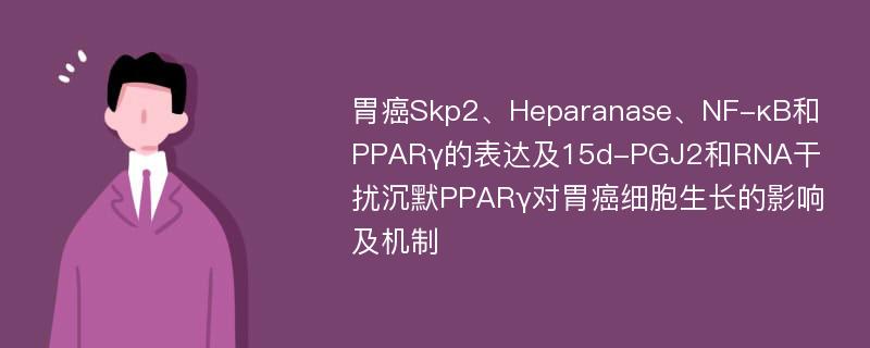 胃癌Skp2、Heparanase、NF-κB和PPARγ的表达及15d-PGJ2和RNA干扰沉默PPARγ对胃癌细胞生长的影响及机制