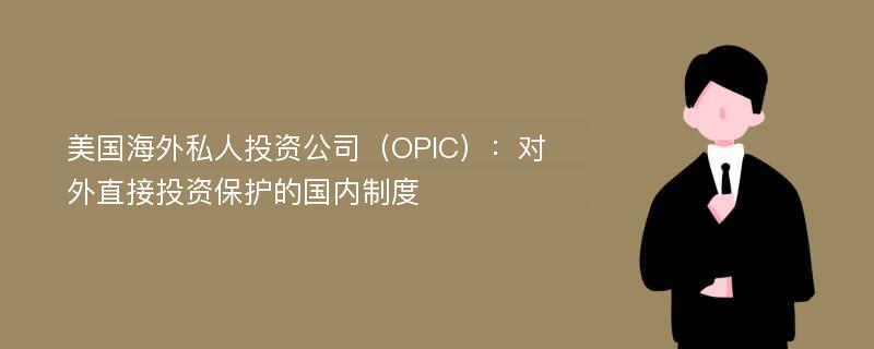 美国海外私人投资公司（OPIC）：对外直接投资保护的国内制度