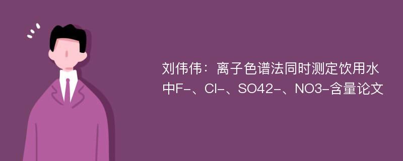 刘伟伟：离子色谱法同时测定饮用水中F-、Cl-、SO42-、NO3-含量论文