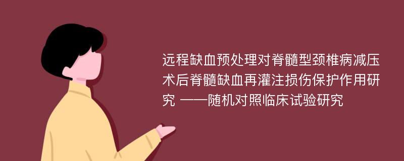 远程缺血预处理对脊髓型颈椎病减压术后脊髓缺血再灌注损伤保护作用研究 ——随机对照临床试验研究