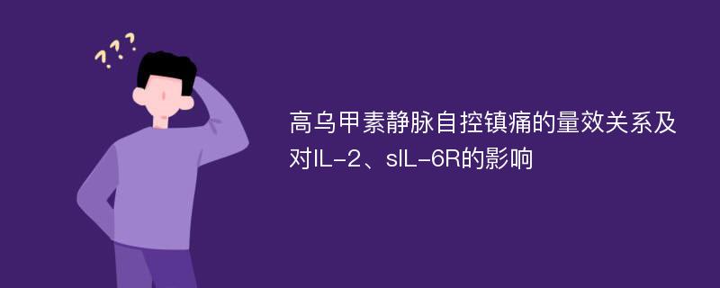 高乌甲素静脉自控镇痛的量效关系及对IL-2、sIL-6R的影响