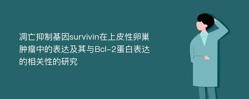 凋亡抑制基因survivin在上皮性卵巢肿瘤中的表达及其与Bcl-2蛋白表达的相关性的研究