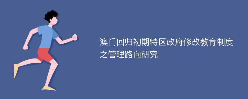 澳门回归初期特区政府修改教育制度之管理路向研究