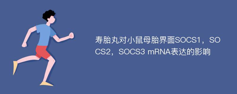 寿胎丸对小鼠母胎界面SOCS1，SOCS2，SOCS3 mRNA表达的影响