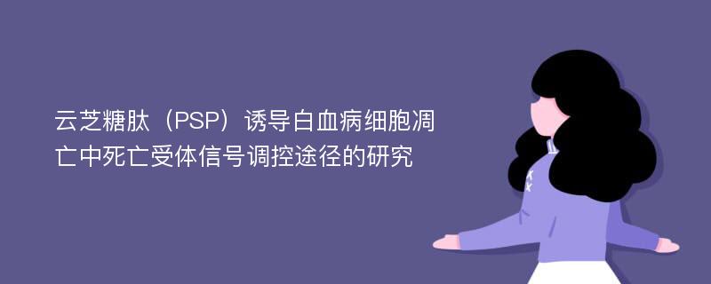 云芝糖肽（PSP）诱导白血病细胞凋亡中死亡受体信号调控途径的研究