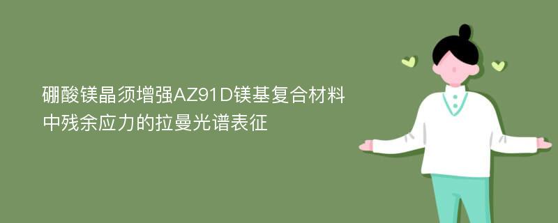 硼酸镁晶须增强AZ91D镁基复合材料中残余应力的拉曼光谱表征