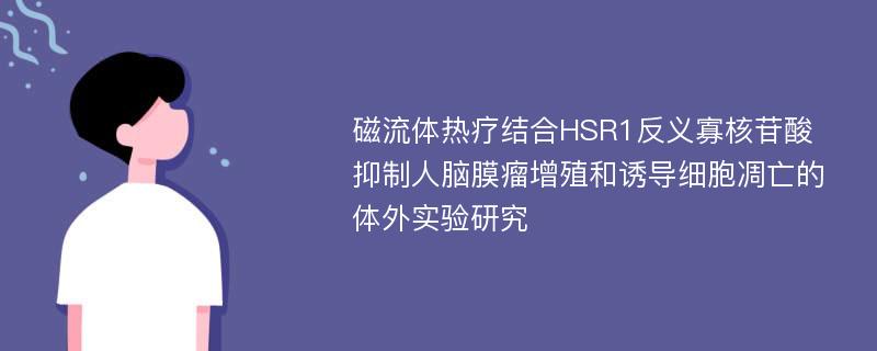 磁流体热疗结合HSR1反义寡核苷酸抑制人脑膜瘤增殖和诱导细胞凋亡的体外实验研究