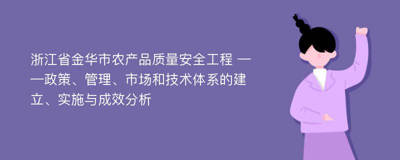 浙江省金华市农产品质量安全工程 ——政策、管理、市场和技术体系的建立、实施与成效分析