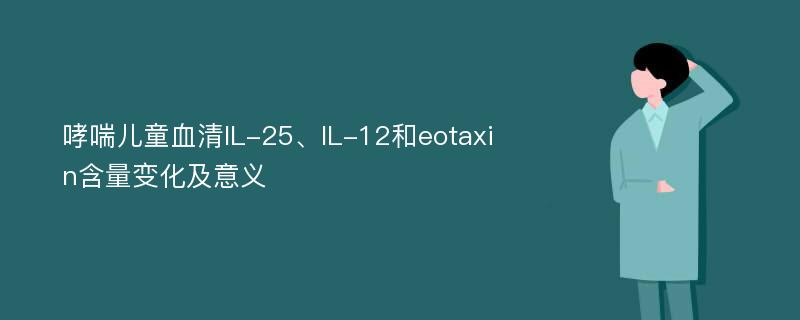 哮喘儿童血清IL-25、IL-12和eotaxin含量变化及意义