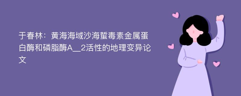 于春林：黄海海域沙海蜇毒素金属蛋白酶和磷脂酶A＿2活性的地理变异论文