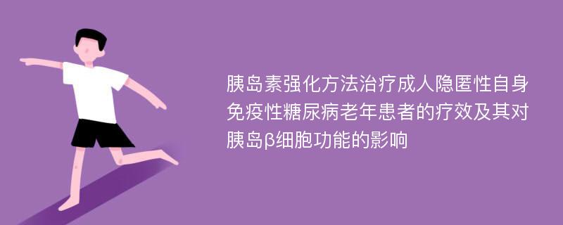 胰岛素强化方法治疗成人隐匿性自身免疫性糖尿病老年患者的疗效及其对胰岛β细胞功能的影响