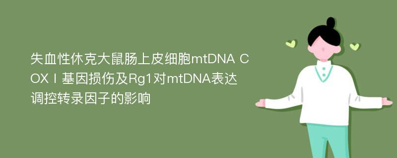 失血性休克大鼠肠上皮细胞mtDNA COXⅠ基因损伤及Rg1对mtDNA表达调控转录因子的影响