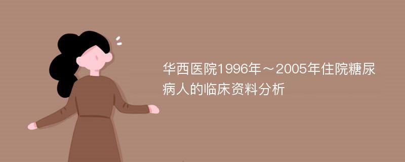 华西医院1996年～2005年住院糖尿病人的临床资料分析