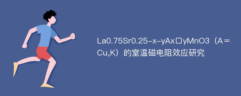 La0.75Sr0.25-x-yAx□yMnO3（A＝Cu,K）的室温磁电阻效应研究