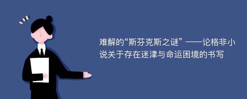 难解的“斯芬克斯之谜” ——论格非小说关于存在迷津与命运困境的书写