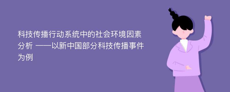 科技传播行动系统中的社会环境因素分析 ——以新中国部分科技传播事件为例