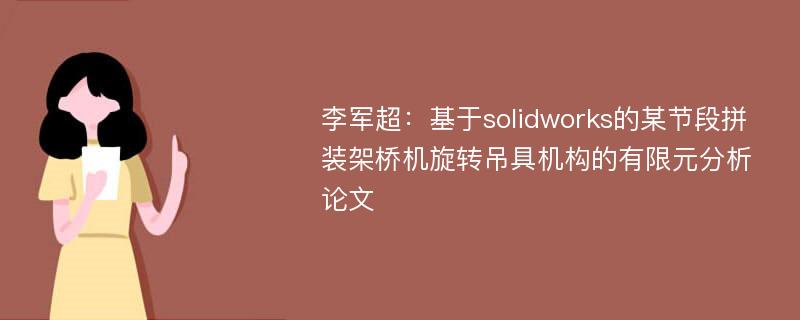 李军超：基于solidworks的某节段拼装架桥机旋转吊具机构的有限元分析论文