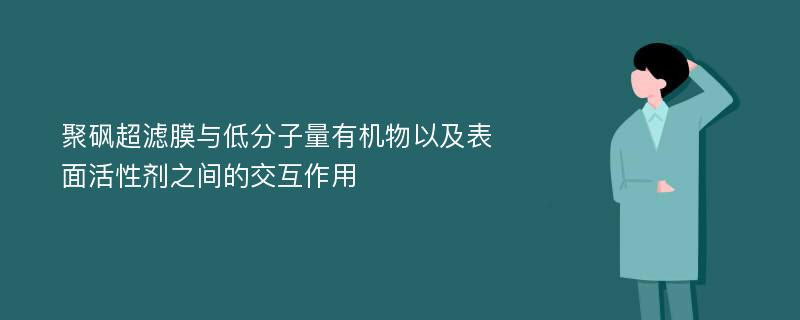 聚砜超滤膜与低分子量有机物以及表面活性剂之间的交互作用